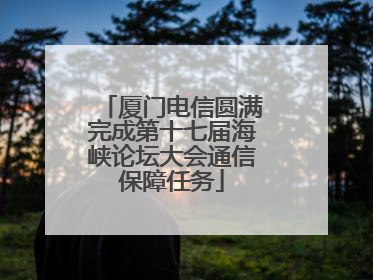 厦门电信圆满完成第十七届海峡论坛大会通信保障任务
