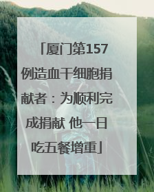 厦门第157例造血干细胞捐献者：为顺利完成捐献 他一日吃五餐增重