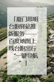 厦门思明台胞驿站推新服务——百度地图上线台胞出行“一键导航”