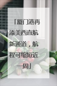 厦门港再添美西直航新通道，航程可缩短近一周