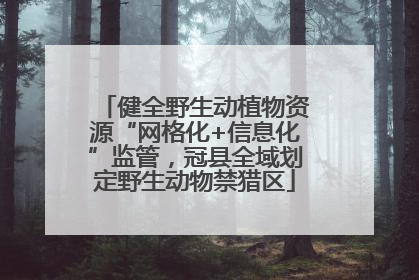 健全野生动植物资源“网格化+信息化”监管，冠县全域划定野生动物禁猎区