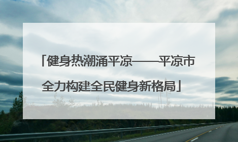 健身热潮涌平凉——平凉市全力构建全民健身新格局
