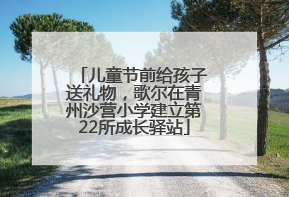 儿童节前给孩子送礼物，歌尔在青州沙营小学建立第22所成长驿站