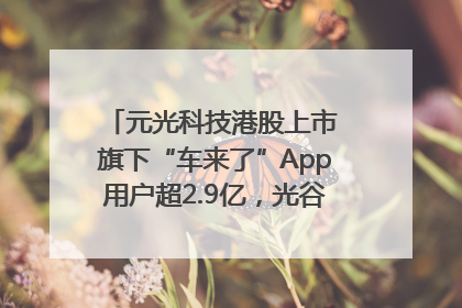 元光科技港股上市 旗下“车来了”App用户超2.9亿，光谷上市公司增至69家