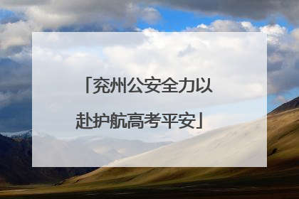 兖州公安全力以赴护航高考平安