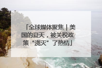 全球媒体聚焦｜美国的夏天，被关税政策“浇灭”了热情