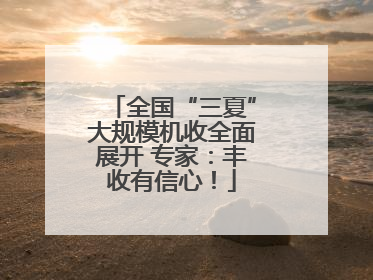 全国“三夏”大规模机收全面展开 专家：丰收有信心！