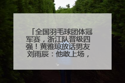 全国羽毛球团体冠军赛，浙江队晋级四强！黄雅琼放话男友刘雨辰：他敢上场，我一个劲遛他
