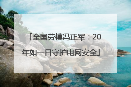 全国劳模冯正军：20年如一日守护电网安全