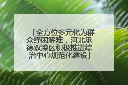 全方位多元化为群众纾困解难，河北承德双滦区积极推进综治中心规范化建设