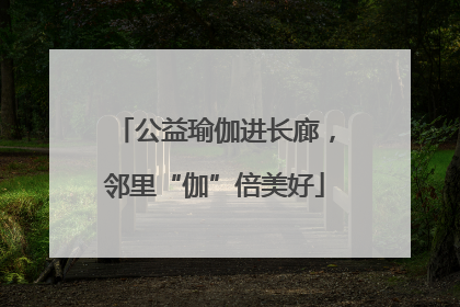 公益瑜伽进长廊，邻里“伽”倍美好