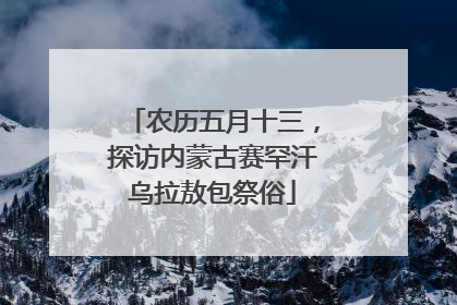农历五月十三，探访内蒙古赛罕汗乌拉敖包祭俗
