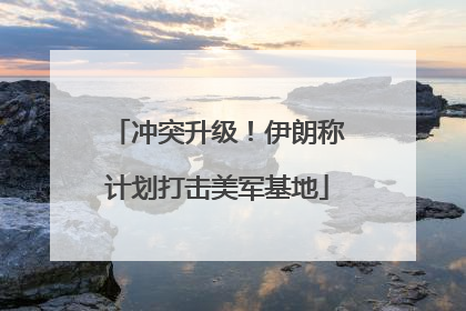冲突升级！伊朗称计划打击美军基地