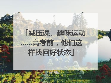 减压课、趣味运动……高考前，他们这样找回好状态