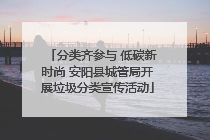 分类齐参与 低碳新时尚 安阳县城管局开展垃圾分类宣传活动