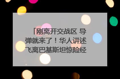 刚离开交战区 导弹就来了！华人讲述飞离巴基斯坦惊险经历｜封面头条