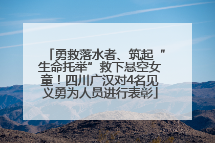 勇救落水者、筑起“生命托举”救下悬空女童！四川广汉对4名见义勇为人员进行表彰