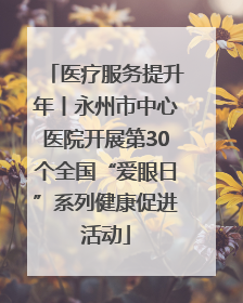 医疗服务提升年丨永州市中心医院开展第30个全国“爱眼日”系列健康促进活动