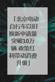 北京电动自行车以旧换新申请量突破10万辆 政策红利带动消费升级