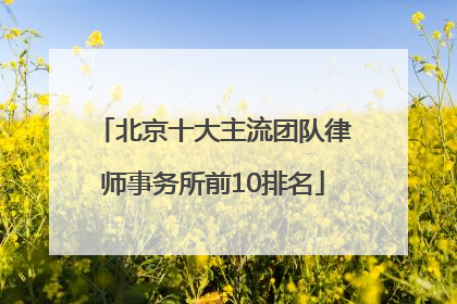 北京十大主流团队律师事务所前10排名