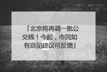 北京将再调一批公交线！今起，市民如有意见建议可反馈