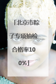 北京市粽子专项抽检合格率100%
