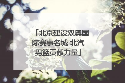 北京建设双奥国际赛事名城 北汽男篮贡献力量