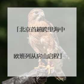 北京首趟跨里海中欧班列从房山启程