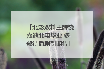 北影双料王牌饶嘉迪北电毕业 多部待播剧引期待