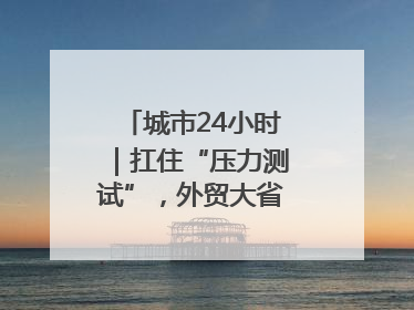 城市24小时｜扛住“压力测试”，外贸大省再“出招”