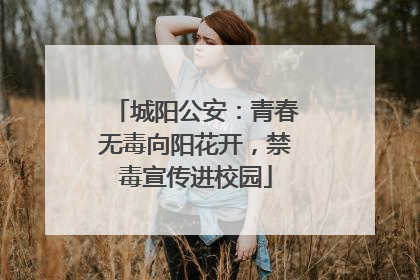 城阳公安：青春无毒向阳花开，禁毒宣传进校园