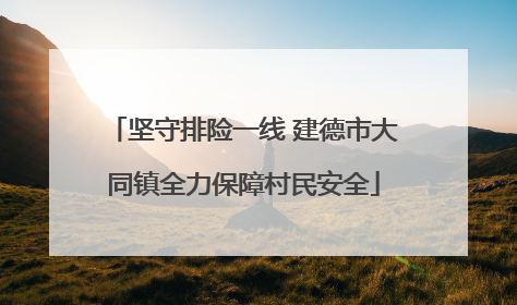 坚守排险一线 建德市大同镇全力保障村民安全