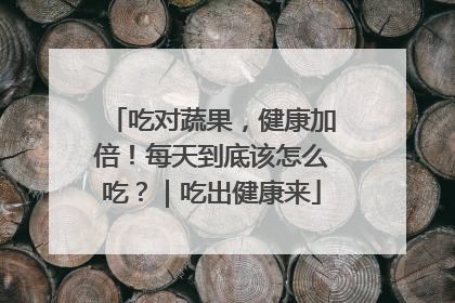 吃对蔬果，健康加倍！每天到底该怎么吃？｜吃出健康来