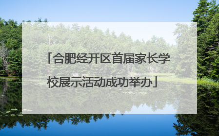 合肥经开区首届家长学校展示活动成功举办
