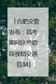 合肥交警发布：高考期间这些路段视情交通管制