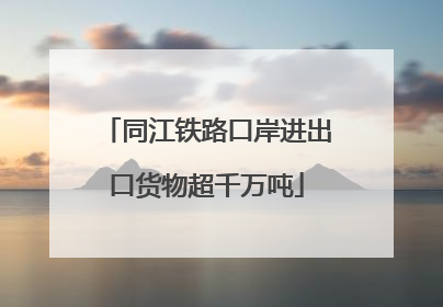 同江铁路口岸进出口货物超千万吨