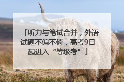 听力与笔试合并，外语试题不偏不倚，高考9日起进入“等级考”