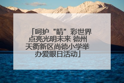 呵护“睛”彩世界点亮光明未来 德州天衢新区尚德小学举办爱眼日活动
