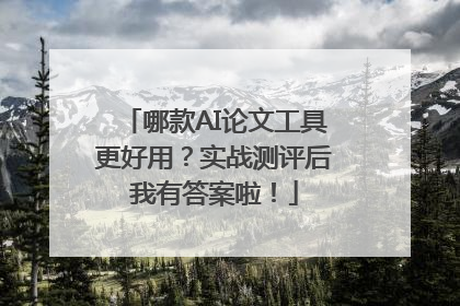 哪款AI论文工具更好用？实战测评后我有答案啦！