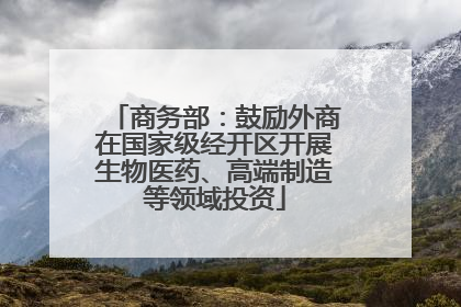 商务部：鼓励外商在国家级经开区开展生物医药、高端制造等领域投资