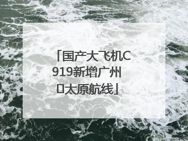 国产大飞机C919新增广州⇌太原航线