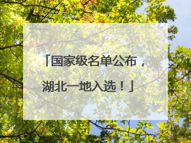 国家级名单公布，湖北一地入选！