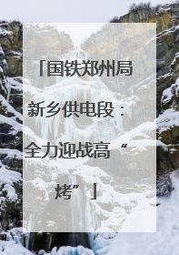 国铁郑州局新乡供电段：全力迎战高“烤”