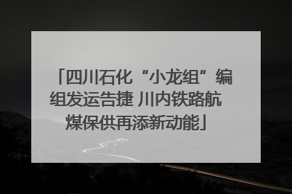 四川石化“小龙组”编组发运告捷 川内铁路航煤保供再添新动能