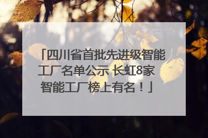 四川省首批先进级智能工厂名单公示 长虹8家智能工厂榜上有名！