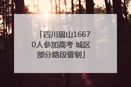 四川眉山16670人参加高考 城区部分路段管制