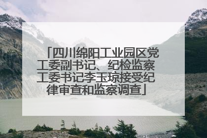 四川绵阳工业园区党工委副书记、纪检监察工委书记李玉琼接受纪律审查和监察调查
