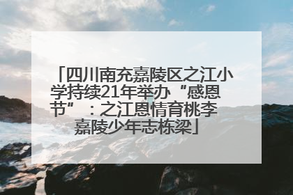 四川南充嘉陵区之江小学持续21年举办“感恩节”：之江恩情育桃李 嘉陵少年志栋梁