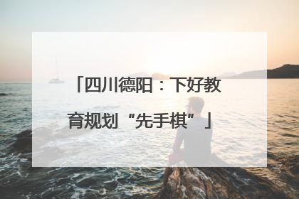 四川德阳：下好教育规划“先手棋”