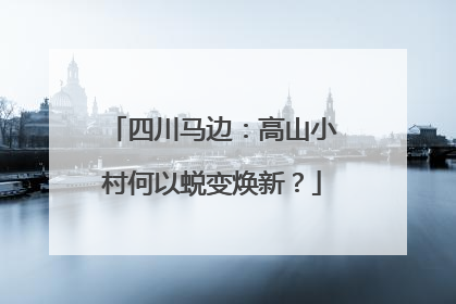四川马边：高山小村何以蜕变焕新？